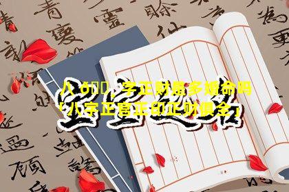 八 🌸 字正财是多婚命吗「八字正官正印正财俱全」